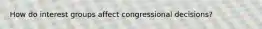 How do interest groups affect congressional decisions?