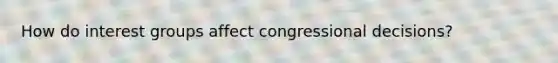 How do interest groups affect congressional decisions?