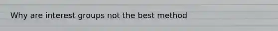 Why are interest groups not the best method