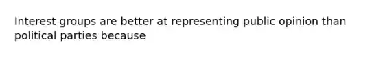 Interest groups are better at representing public opinion than political parties because