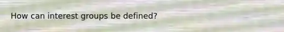 How can interest groups be defined?