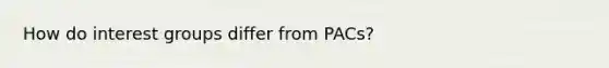 How do interest groups differ from PACs?