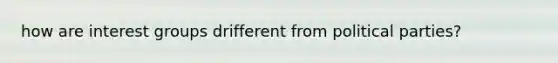 how are interest groups drifferent from political parties?