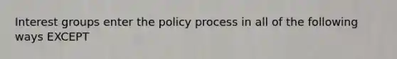 Interest groups enter the policy process in all of the following ways EXCEPT