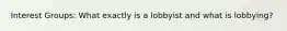 Interest Groups: What exactly is a lobbyist and what is lobbying?