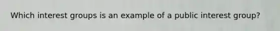 Which interest groups is an example of a public interest group?