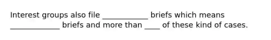 Interest groups also file ____________ briefs which means _____________ briefs and more than ____ of these kind of cases.