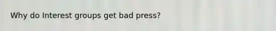 Why do Interest groups get bad press?