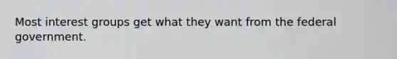 Most interest groups get what they want from the federal government.