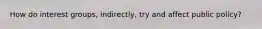 How do interest groups, indirectly, try and affect public policy?