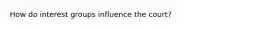 How do interest groups influence the court?