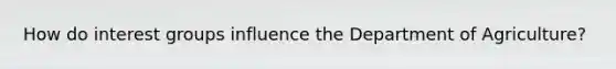 How do interest groups influence the Department of Agriculture?