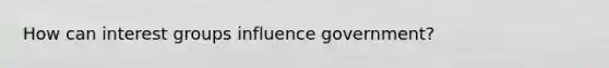 How can interest groups influence government?