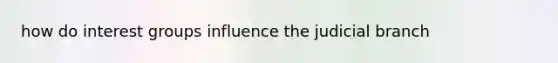 how do <a href='https://www.questionai.com/knowledge/kiXYXLKJmH-interest-groups' class='anchor-knowledge'>interest groups</a> influence the judicial branch