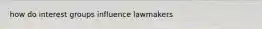 how do interest groups influence lawmakers