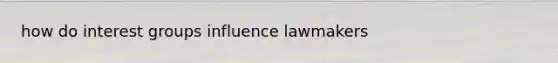 how do interest groups influence lawmakers