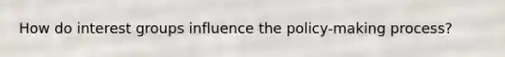 How do interest groups influence the policy-making process?