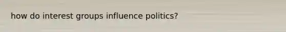 how do interest groups influence politics?