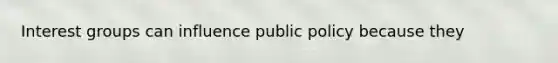 <a href='https://www.questionai.com/knowledge/kiXYXLKJmH-interest-groups' class='anchor-knowledge'>interest groups</a> can influence public policy because they