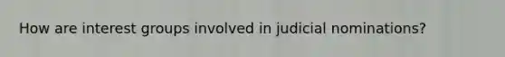 How are interest groups involved in judicial nominations?