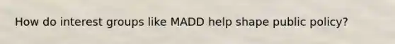 How do interest groups like MADD help shape public policy?