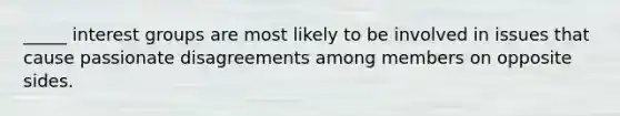 _____ interest groups are most likely to be involved in issues that cause passionate disagreements among members on opposite sides.