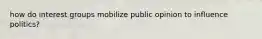 how do interest groups mobilize public opinion to influence politics?