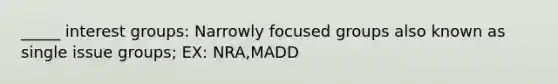 _____ interest groups: Narrowly focused groups also known as single issue groups; EX: NRA,MADD