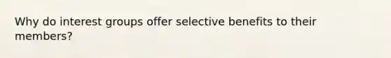 Why do interest groups offer selective benefits to their members?