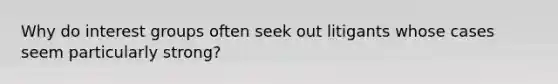 Why do interest groups often seek out litigants whose cases seem particularly strong?