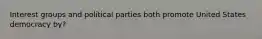 Interest groups and political parties both promote United States democracy by?