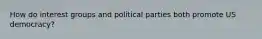 How do interest groups and political parties both promote US democracy?