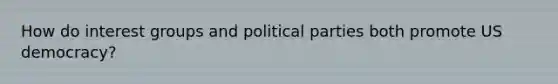 How do interest groups and political parties both promote US democracy?