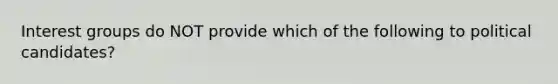 Interest groups do NOT provide which of the following to political candidates?