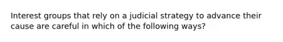 Interest groups that rely on a judicial strategy to advance their cause are careful in which of the following ways?