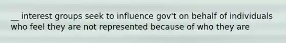 __ interest groups seek to influence gov't on behalf of individuals who feel they are not represented because of who they are