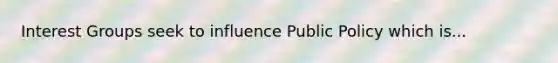 Interest Groups seek to influence Public Policy which is...