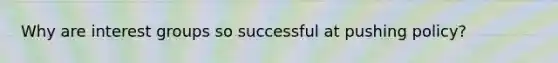 Why are interest groups so successful at pushing policy?