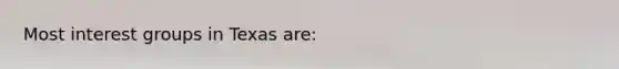 Most <a href='https://www.questionai.com/knowledge/kiXYXLKJmH-interest-groups' class='anchor-knowledge'>interest groups</a> in Texas are:
