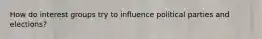 How do interest groups try to influence political parties and elections?