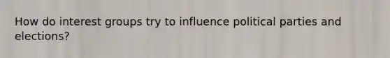 How do interest groups try to influence political parties and elections?