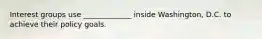 Interest groups use _____________ inside Washington, D.C. to achieve their policy goals.
