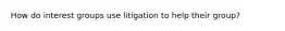 How do interest groups use litigation to help their group?