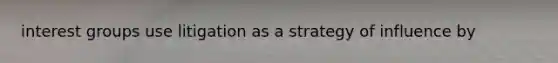 interest groups use litigation as a strategy of influence by