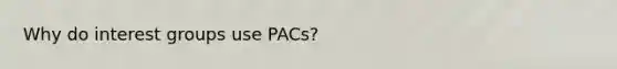 Why do interest groups use PACs?