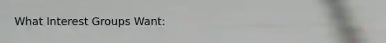 What <a href='https://www.questionai.com/knowledge/kiXYXLKJmH-interest-groups' class='anchor-knowledge'>interest groups</a> Want: