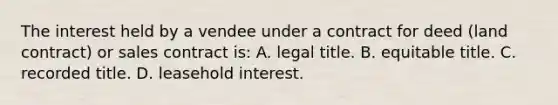 The interest held by a vendee under a contract for deed (land contract) or sales contract is: A. legal title. B. equitable title. C. recorded title. D. leasehold interest.