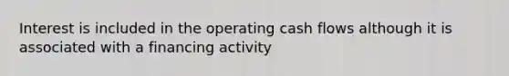 Interest is included in the operating cash flows although it is associated with a financing activity