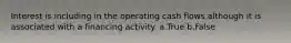 Interest is including in the operating cash flows although it is associated with a financing activity. a.True b.False