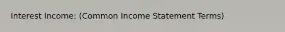 Interest Income: (Common <a href='https://www.questionai.com/knowledge/kCPMsnOwdm-income-statement' class='anchor-knowledge'>income statement</a> Terms)